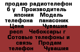 продаю радиотелефон б/у › Производитель ­ япония › Модель телефона ­ панасоник › Цена ­ 400 - Чувашия респ., Чебоксары г. Сотовые телефоны и связь » Продам телефон   . Чувашия респ.